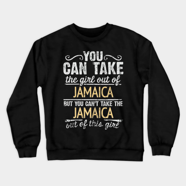 You Can Take The Girl Out Of Jamaica But You Cant Take The Jamaica Out Of The Girl Design - Gift for Jamaican With Jamaica Roots Crewneck Sweatshirt by Country Flags